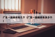 广东一副麻将有几个（广东一副麻将有多少个）