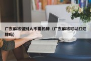 广东麻将留别人不要的牌（广东麻将可以打烂牌吗）