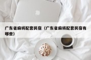 广东省麻将配套民宿（广东省麻将配套民宿有哪些）