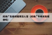 闲来广东麻将赌博没人管（闲来广东麻将有规律吗）