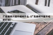 广东麻将只碰杆胡叫什么（广东麻将只碰不吃的打法）
