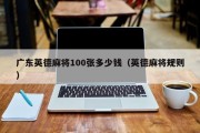广东英德麻将100张多少钱（英德麻将规则）