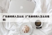 广东麻将四人怎么玩（广东麻将四人怎么玩视频）