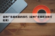 雀神广东麻将赢的技巧（雀神广东麻将怎样打能赢）