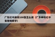 广东红中麻将100张怎么调（广东麻将红中变视频教学）