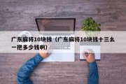 广东麻将10块钱（广东麻将10块钱十三幺一把多少钱啊）