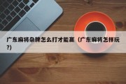 广东麻将杂牌怎么打才能赢（广东麻将怎样玩?）