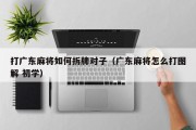 打广东麻将如何拆牌对子（广东麻将怎么打图解 初学）