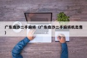 广东南沙二手麻将（广东南沙二手麻将机出售）