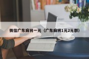 微信广东麻将一元（广东麻将1元2元群）