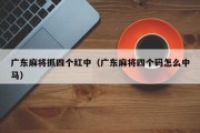 广东麻将抓四个红中（广东麻将四个码怎么中马）