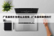 广东麻将扑克牌玩法视频（广东麻将做牌的打法）