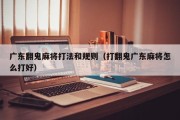 广东翻鬼麻将打法和规则（打翻鬼广东麻将怎么打好）