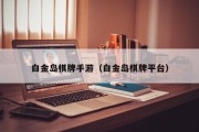 白金岛棋牌手游（白金岛棋牌平台）