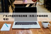 广东2手麻将市场在哪里（东莞二手麻将回收电话）