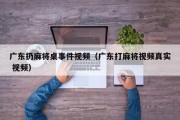 广东扔麻将桌事件视频（广东打麻将视频真实 视频）