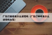 广东打麻将有什么讲究吗（广东打麻将有什么讲究吗女生）