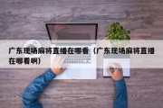 广东现场麻将直播在哪看（广东现场麻将直播在哪看啊）