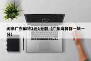 闲来广东麻将1元1分群（广东麻将群一块一分）