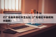 打广东麻将带红中怎么玩（广东带红中麻将如何取胜）