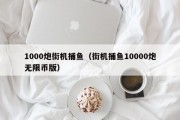 1000炮街机捕鱼（街机捕鱼10000炮无限币版）