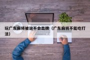 玩广东麻将被说不会出牌（广东麻将不能吃打法）
