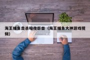 海王捕鱼击杀暗夜巨兽（海王捕鱼大神游戏视频）