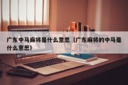 广东中马麻将是什么意思（广东麻将的中马是什么意思）