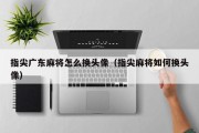 指尖广东麻将怎么换头像（指尖麻将如何换头像）