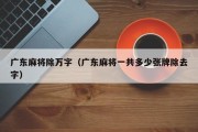 广东麻将除万字（广东麻将一共多少张牌除去字）