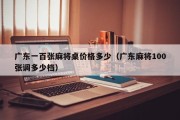 广东一百张麻将桌价格多少（广东麻将100张调多少档）