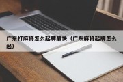 广东打麻将怎么起牌最快（广东麻将起牌怎么起）