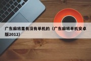 广东麻将里有没有单机的（广东麻将单机安卓版2012）
