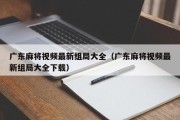 广东麻将视频最新组局大全（广东麻将视频最新组局大全下载）