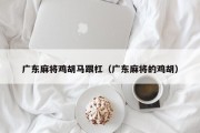 广东麻将鸡胡马跟杠（广东麻将的鸡胡）