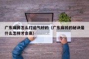 广东麻将怎么打运气好的（广东麻将的秘诀是什么怎样才会赢）