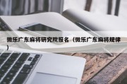 微乐广东麻将研究院报名（微乐广东麻将规律）