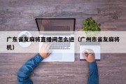 广东雀友麻将直播间怎么进（广州市雀友麻将机）