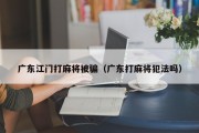广东江门打麻将被骗（广东打麻将犯法吗）