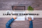 三人麻将广东玩法（三人麻将广东玩法大全）