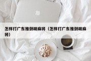 怎样打广东推倒胡麻将（怎样打广东推倒胡麻将）