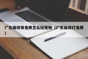 广东麻将带鬼牌怎么玩视频（广东麻将打鬼牌）
