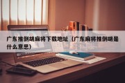 广东推倒胡麻将下载地址（广东麻将推倒胡是什么意思）
