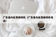广东省内批发麻将机（广东省内批发麻将机电话）