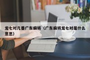 龙七对几番广东麻将（广东麻将龙七对是什么意思）