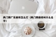 两门牌广东麻将怎么打（两门牌麻将叫什么名字）