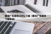聚游广东麻将1080p下载（聚乐广东麻将下载安装）