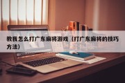 教我怎么打广东麻将游戏（打广东麻将的技巧方法）