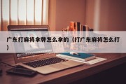 广东打麻将拿牌怎么拿的（打广东麻将怎么打）
