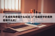 广东麻将鬼牌是什么玩法（广东麻将中的鬼牌是做什么的）